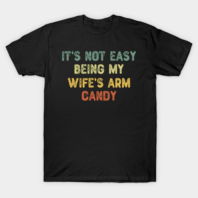 It's Not Easy Being My Wife's Arm Candy T-Shirt by Yyoussef101